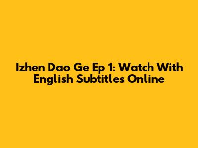 Izhen Dao Ge Ep 1: Watch With English Subtitles Online