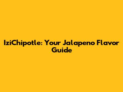 IziChipotle: Your Jalapeno Flavor Guide