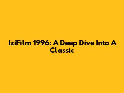 IziFilm 1996: A Deep Dive Into A Classic