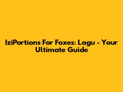 IziPortions For Foxes: Lagu - Your Ultimate Guide