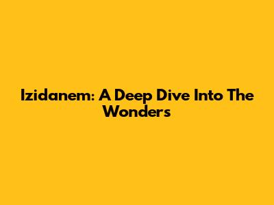 Izidanem: A Deep Dive Into The Wonders