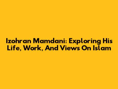 Izohran Mamdani: Exploring His Life, Work, And Views On Islam
