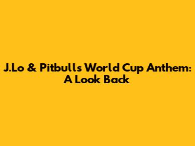 J.Lo & Pitbull's World Cup Anthem: A Look Back