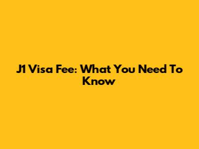 J1 Visa Fee: What You Need To Know