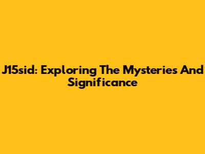 J15sid: Exploring The Mysteries And Significance