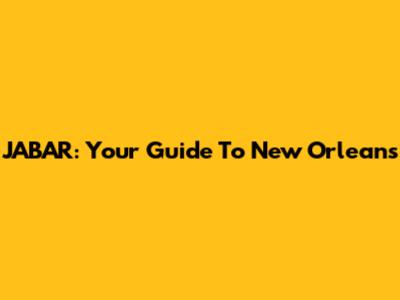 JABAR: Your Guide To New Orleans