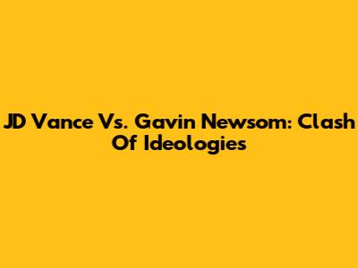 JD Vance Vs. Gavin Newsom: Clash Of Ideologies