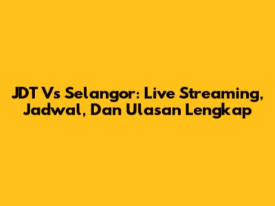 JDT Vs Selangor: Live Streaming, Jadwal, Dan Ulasan Lengkap