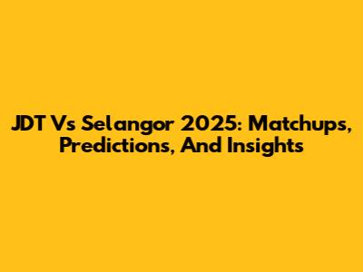 JDT Vs Selangor 2025: Matchups, Predictions, And Insights