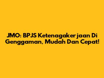 JMO: BPJS Ketenagakerjaan Di Genggaman, Mudah Dan Cepat!