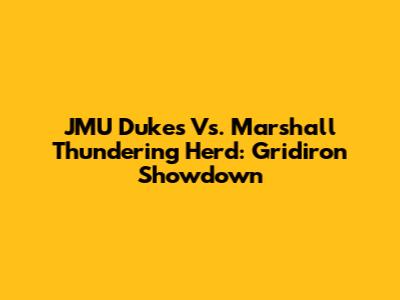 JMU Dukes Vs. Marshall Thundering Herd: Gridiron Showdown