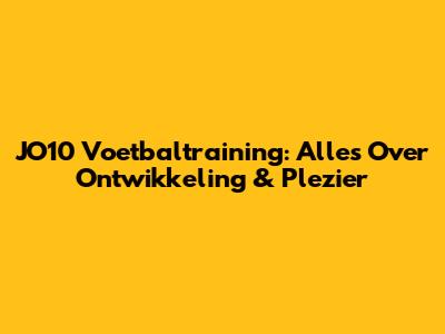 JO10 Voetbaltraining: Alles Over Ontwikkeling & Plezier