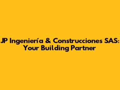 JP Ingeniería & Construcciones SAS: Your Building Partner