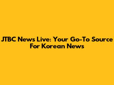 JTBC News Live: Your Go-To Source For Korean News