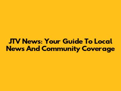 JTV News: Your Guide To Local News And Community Coverage