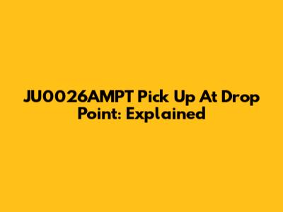 JU0026AMPT Pick Up At Drop Point: Explained