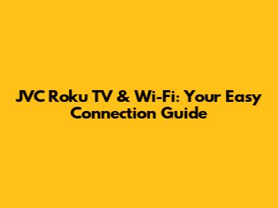 JVC Roku TV & Wi-Fi: Your Easy Connection Guide