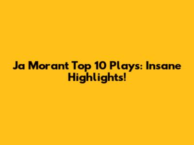 Ja Morant Top 10 Plays: Insane Highlights!