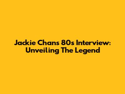 Jackie Chan's 80s Interview: Unveiling The Legend
