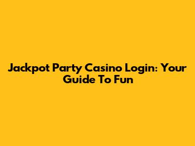 Jackpot Party Casino Login: Your Guide To Fun