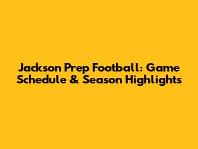 Jackson Prep Football: Game Schedule & Season Highlights
