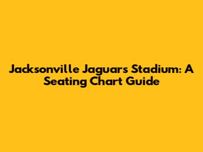 Jacksonville Jaguars Stadium: A Seating Chart Guide