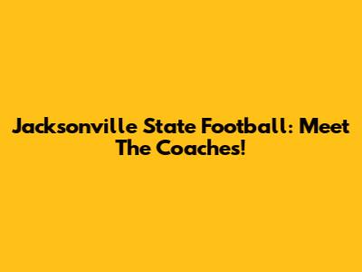 Jacksonville State Football: Meet The Coaches!