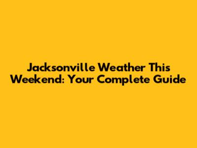 Jacksonville Weather This Weekend: Your Complete Guide