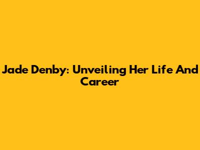 Jade Denby: Unveiling Her Life And Career