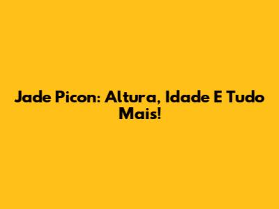 Jade Picon: Altura, Idade E Tudo Mais!