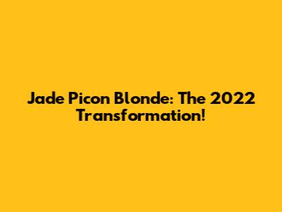 Jade Picon Blonde: The 2022 Transformation!