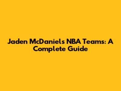 Jaden McDaniels' NBA Teams: A Complete Guide