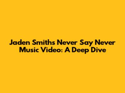 Jaden Smith's 'Never Say Never' Music Video: A Deep Dive