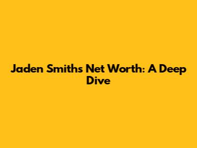 Jaden Smith's Net Worth: A Deep Dive