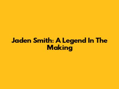Jaden Smith: A Legend In The Making