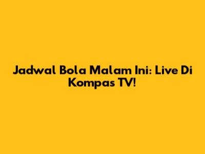 Jadwal Bola Malam Ini: Live Di Kompas TV!