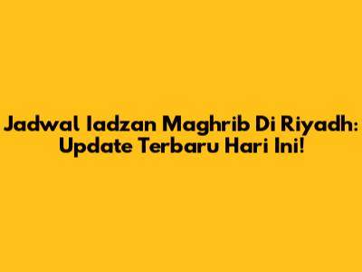 Jadwal Iadzan Maghrib Di Riyadh: Update Terbaru Hari Ini!