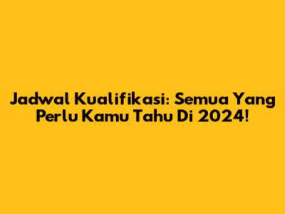 Jadwal Kualifikasi: Semua Yang Perlu Kamu Tahu Di 2024!