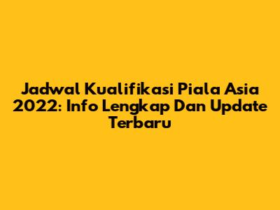 Jadwal Kualifikasi Piala Asia 2022: Info Lengkap Dan Update Terbaru
