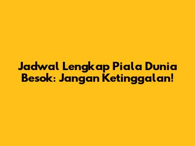 Jadwal Lengkap Piala Dunia Besok: Jangan Ketinggalan!