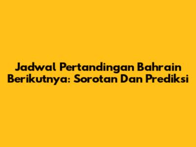 Jadwal Pertandingan Bahrain Berikutnya: Sorotan Dan Prediksi