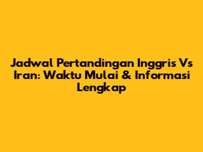 Jadwal Pertandingan Inggris Vs Iran: Waktu Mulai & Informasi Lengkap