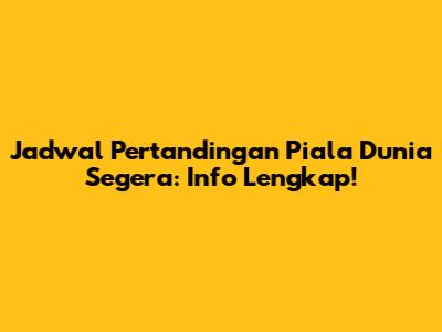 Jadwal Pertandingan Piala Dunia Segera: Info Lengkap!