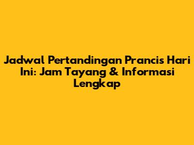 Jadwal Pertandingan Prancis Hari Ini: Jam Tayang & Informasi Lengkap