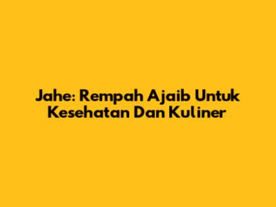 Jahe: Rempah Ajaib Untuk Kesehatan Dan Kuliner