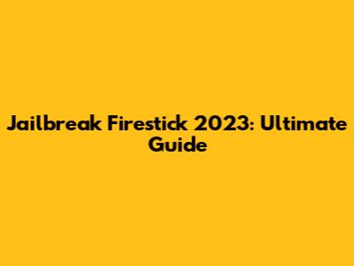 Jailbreak Firestick 2023: Ultimate Guide