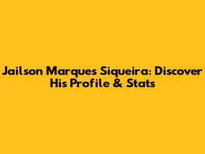 Jailson Marques Siqueira: Discover His Profile & Stats