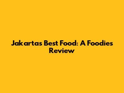 Jakarta's Best Food: A Foodie's Review