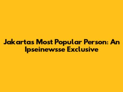 Jakarta's Most Popular Person: An Ipseinewsse Exclusive