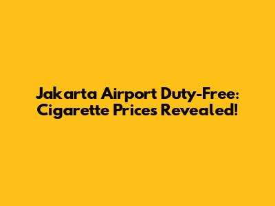 Jakarta Airport Duty-Free: Cigarette Prices Revealed!